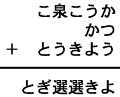 こ泉こうか＋かつ＋とうきよう＝とぎ選選きよ