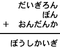 だいぎろん＋ぼん＋おんだんか＝ぼうしかいぎ