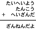 たいへいよう＋たんこう＋へいざんだ＝ざんねんだよ