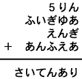 ５りん＋ふいぎゆあ＋えんぎ＋あんふえあ＝さいてんあり