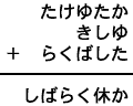 たけゆたか＋きしゆ＋らくばした＝しばらく休か