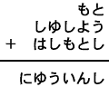 もと＋しゆしよう＋はしもとし＝にゆういんし