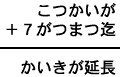 こつかいが＋７がつまつ迄＝かいきが延長