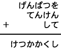 げんぱつを＋てんけん＋して＝けつかかくし