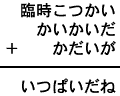 臨時こつかい＋かいかいだ＋かだいが＝いつぱいだね