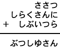 ささつ＋しらくさんに＋しぶいつら＝ぶつしゆさん