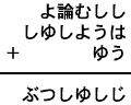 よ論むしし＋しゆしようは＋ゆう＝ぶつしゆしじ