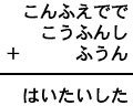 こんふえでで＋こうふんし＋ふうん＝はいたいした