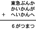 東急ぶんか＋かいかんが＋へいかんへ＝６がつまつ