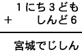 １にち３ども＋しんど６＝宮城でじしん