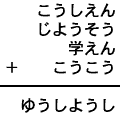 こうしえん＋じようそう＋学えん＋こうこう＝ゆうしようし