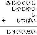 みじゆくいし＋しゆじゆつ＋し＋しつぱい＝じけいいだい