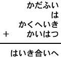 かだふい＋は＋かくへいき＋かいはつ＝はいき合いへ