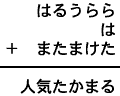 はるうらら＋は＋またまけた＝人気たかまる