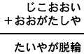 じこおおい＋おおがたしや＝たいやが脱輪