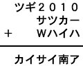 ツギ2010+サツカー+Wハイハ=カイサイ南ア