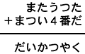 またうつた+まつい4番だ=だいかつやく
