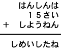 はんしんは＋１５さい＋しようねん＝しめいしたね