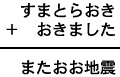 すまとらおき+おきました=またおお地震