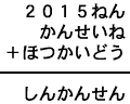 2015ねん+かんせいね+ほつかいどう=しんかんせん