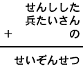 せんしした＋兵たいさん＋の＝せいぞんせつ