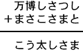 万博しさつし+まさこさまと=こう太しさま