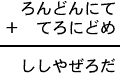 ろんどんにて+てろにどめ=ししやぜろだ