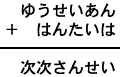 ゆうせいあん＋はんたいは＝次次さんせい