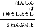 はんしん＋は＋ゆうしようし＝２ねんぶりよ