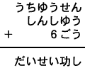 うちゆうせん＋しんしゆう＋６ごう＝だいせい功し