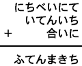 にちべいにて+いてんいち+合いに=ふてんまきち
