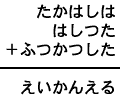 たかはしは+はしつた+ふつかつした=えいかんえる