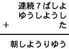 連続7ばしよ+ゆうしようし+た=朝しようりゆう