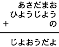 あさだまお＋ひようじよう＋の＝じよおうだよ