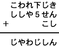 こわれ下じき+ししや5せん+こし=じやわじしん