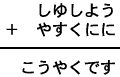 しゆしよう+やすくにに=こうやくです