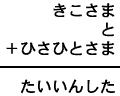 きこさま＋と＋ひさひとさま＝たいいんした