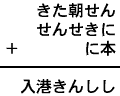 きた朝せん＋せんせきに＋に本＝入港きんしし