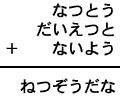 なつとう＋だいえつと＋ないよう＝ねつぞうだな