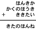 ほんきか＋かくのほうき＋ききたい＝きたのほんね