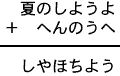 夏のしようよ＋へんのうへ＝しやほちよう