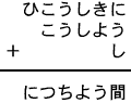 ひこうしきに＋こうしよう＋し＝につちよう間