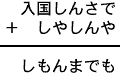 入国しんさで＋しやしんや＝しもんまでも