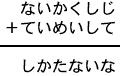 ないかくしじ＋ていめいして＝しかたないな