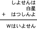 しよせんは+白星+はつしんよ=Wはいよせん