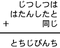 じつしつは+はたんしたと+同じ=とちじぴんち