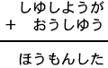 しゆしようが+おうしゆう=ほうもんした