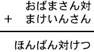 おばまさん対+まけいんさん=ほんばん対けつ