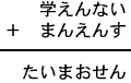 学えんない＋まんえんす＝たいまおせん