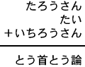 たろうさん＋たい＋いちろうさん＝とう首とう論